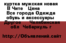 куртка мужская новая. В Чите › Цена ­ 2 000 - Все города Одежда, обувь и аксессуары » Другое   . Челябинская обл.,Чебаркуль г.